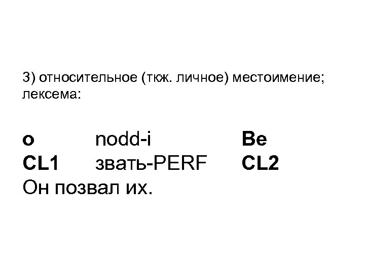 3) относительное (ткж. личное) местоимение; лексема: o nodd-i CL 1 звать-PERF Он позвал их.