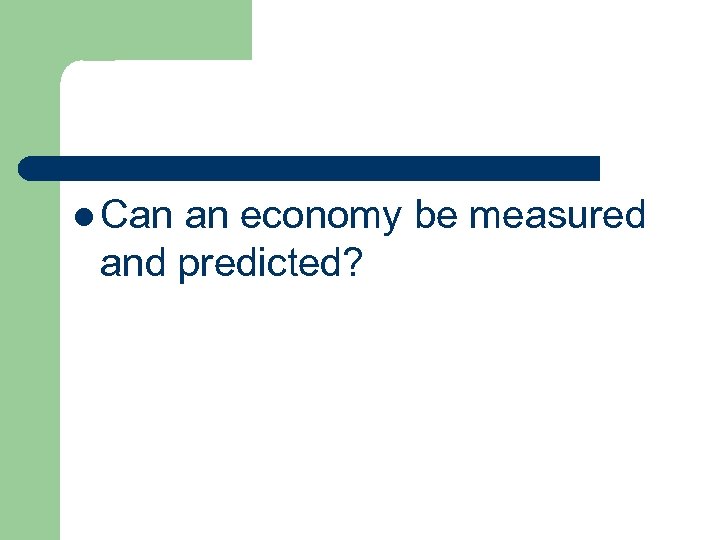 l Can an economy be measured and predicted? 