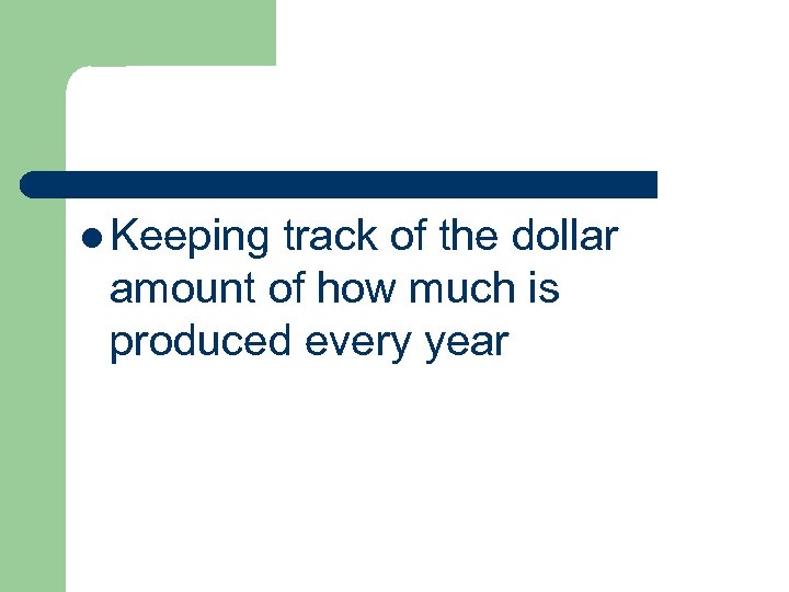 l Keeping track of the dollar amount of how much is produced every year