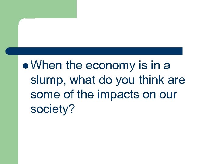 l When the economy is in a slump, what do you think are some