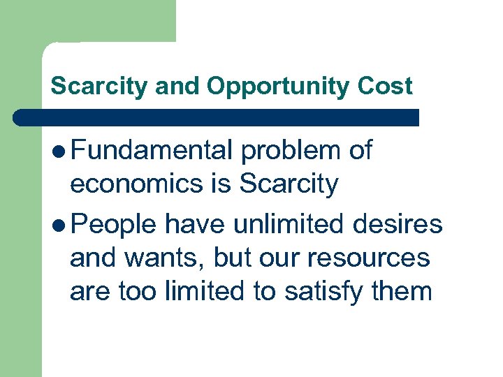 Scarcity and Opportunity Cost l Fundamental problem of economics is Scarcity l People have