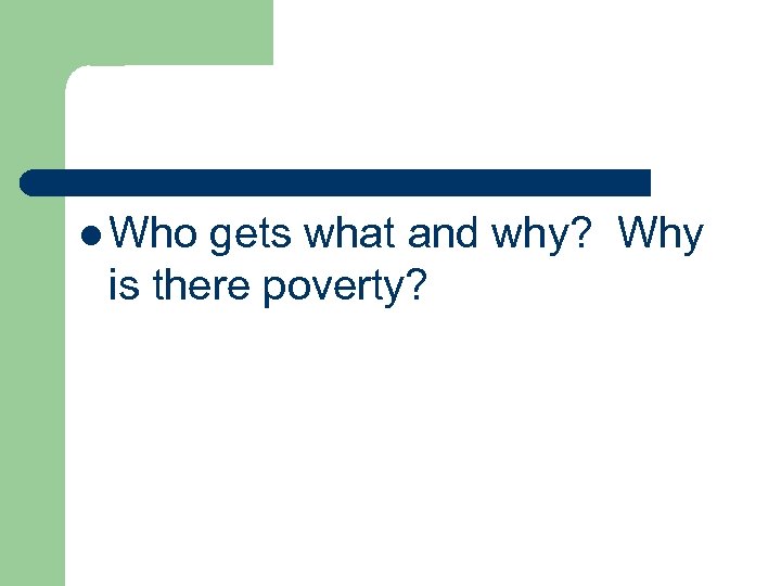 l Who gets what and why? Why is there poverty? 