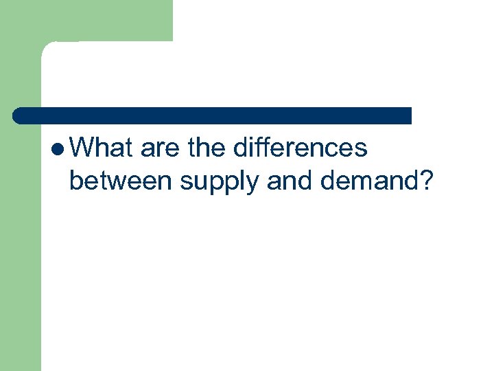 l What are the differences between supply and demand? 