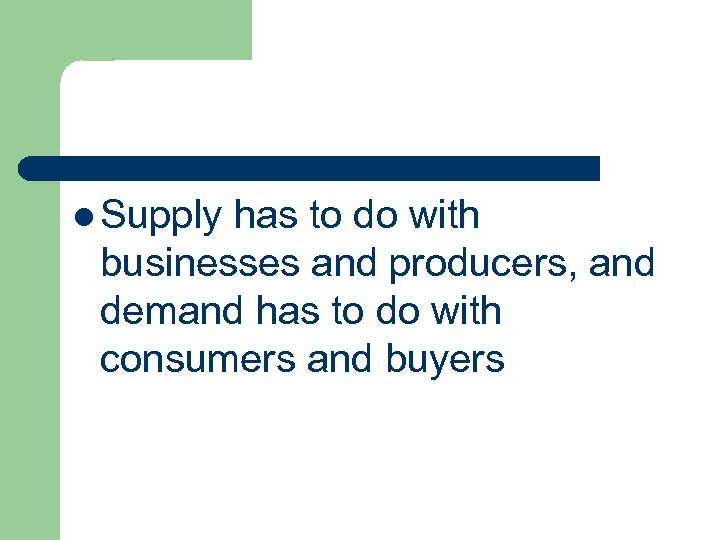 l Supply has to do with businesses and producers, and demand has to do