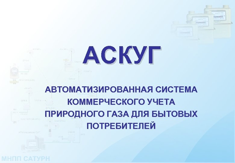 АСКУГ АВТОМАТИЗИРОВАННАЯ СИСТЕМА КОММЕРЧЕСКОГО УЧЕТА ПРИРОДНОГО ГАЗА ДЛЯ БЫТОВЫХ ПОТРЕБИТЕЛЕЙ 