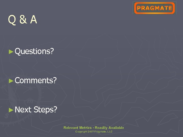 Q&A ► Questions? ► Comments? ► Next Steps? Relevant Metrics - Readily Available Copyright