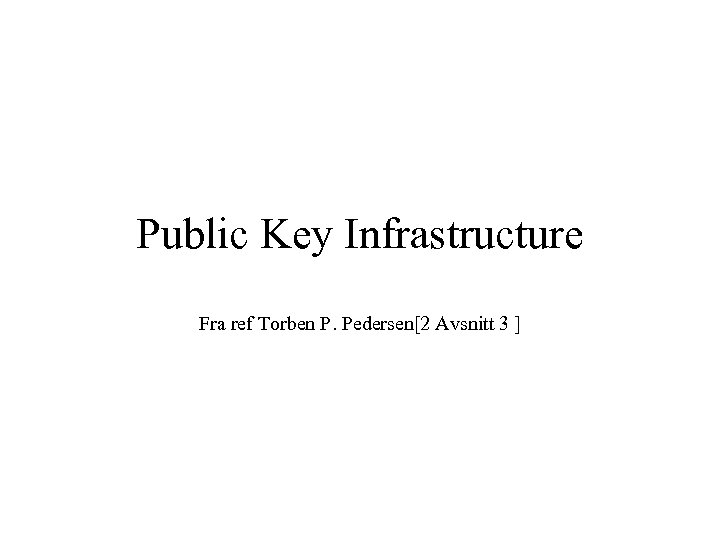 Public Key Infrastructure Fra ref Torben P. Pedersen[2 Avsnitt 3 ] 