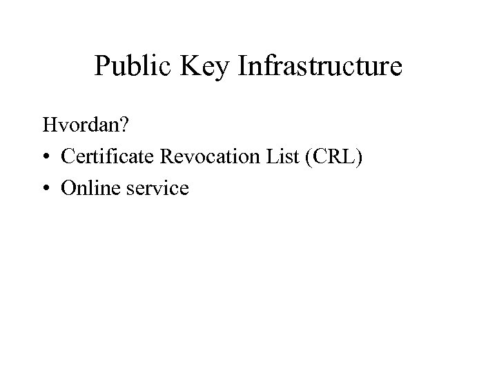 Public Key Infrastructure Hvordan? • Certificate Revocation List (CRL) • Online service 