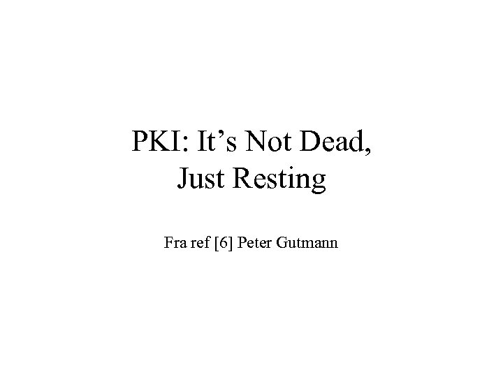 PKI: It’s Not Dead, Just Resting Fra ref [6] Peter Gutmann 