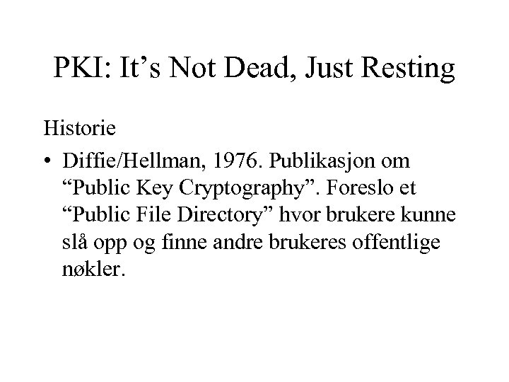 PKI: It’s Not Dead, Just Resting Historie • Diffie/Hellman, 1976. Publikasjon om “Public Key