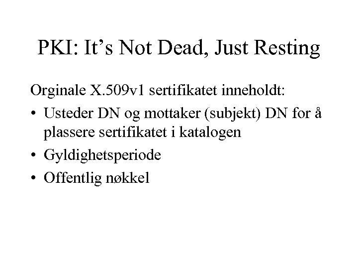 PKI: It’s Not Dead, Just Resting Orginale X. 509 v 1 sertifikatet inneholdt: •