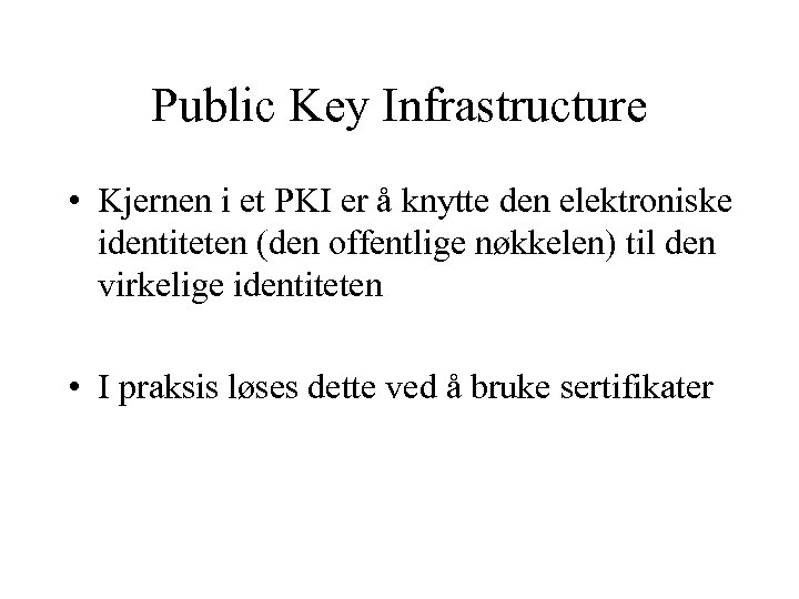 Public Key Infrastructure • Kjernen i et PKI er å knytte den elektroniske identiteten