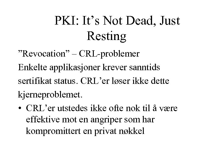 PKI: It’s Not Dead, Just Resting ”Revocation” – CRL-problemer Enkelte applikasjoner krever sanntids sertifikat