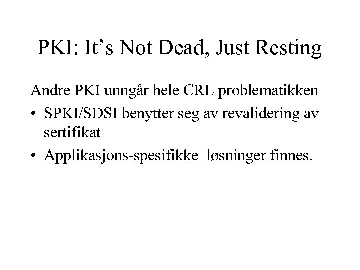 PKI: It’s Not Dead, Just Resting Andre PKI unngår hele CRL problematikken • SPKI/SDSI