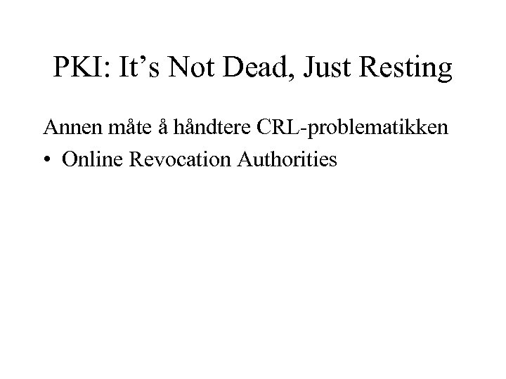 PKI: It’s Not Dead, Just Resting Annen måte å håndtere CRL-problematikken • Online Revocation