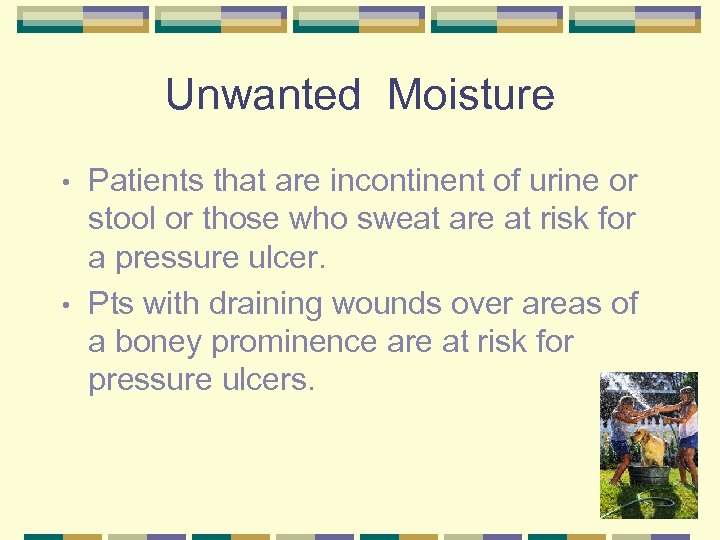 Unwanted Moisture Patients that are incontinent of urine or stool or those who sweat