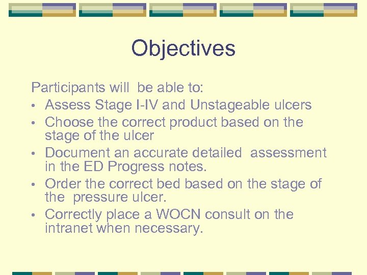 Objectives Participants will be able to: • Assess Stage I-IV and Unstageable ulcers •