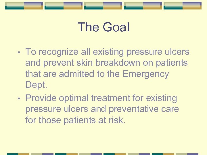 The Goal To recognize all existing pressure ulcers and prevent skin breakdown on patients