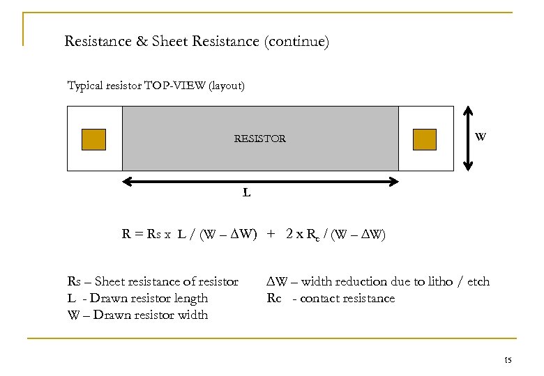 Resistance & Sheet Resistance (continue) Typical resistor TOP-VIEW (layout) RESISTOR W L R =