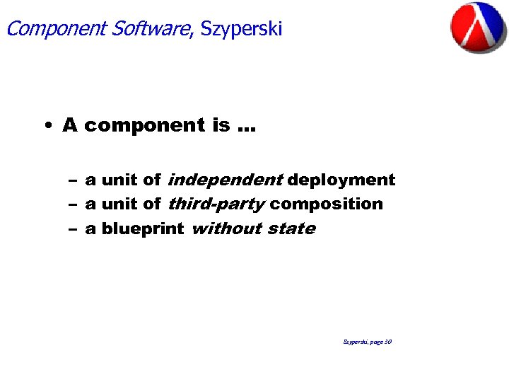 Component Software, Szyperski • A component is … – a unit of independent deployment