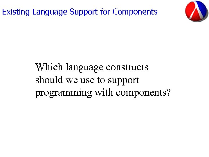 Existing Language Support for Components Which language constructs should we use to support programming