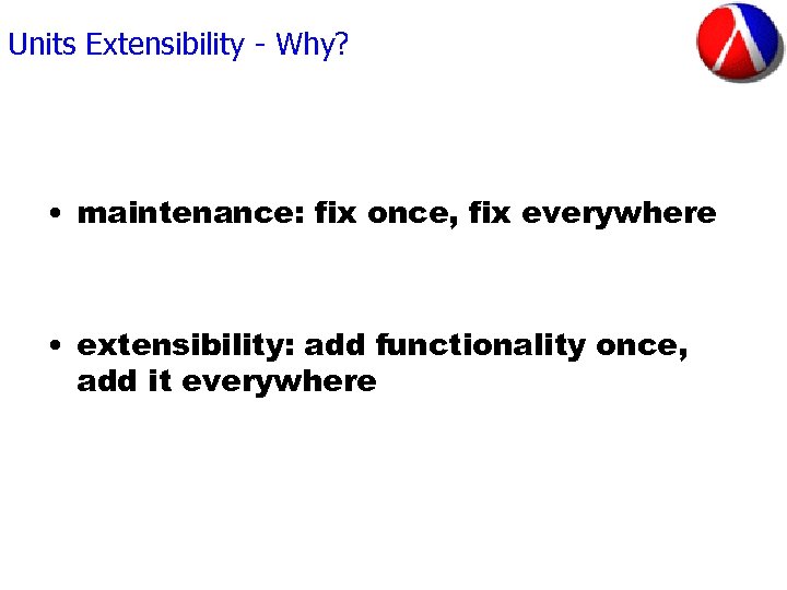 Units Extensibility - Why? • maintenance: fix once, fix everywhere • extensibility: add functionality