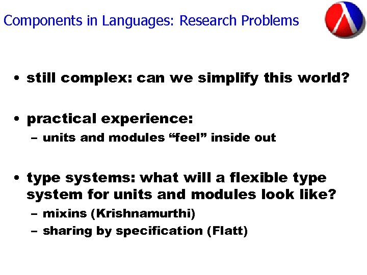 Components in Languages: Research Problems • still complex: can we simplify this world? •