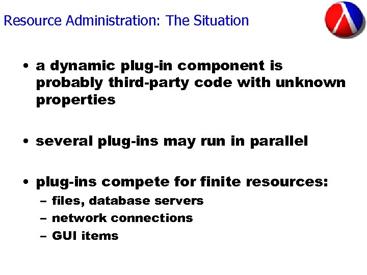 Resource Administration: The Situation • a dynamic plug-in component is probably third-party code with