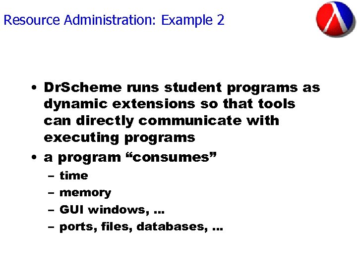 Resource Administration: Example 2 • Dr. Scheme runs student programs as dynamic extensions so