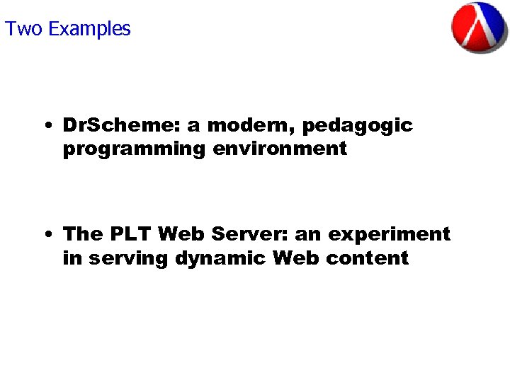 Two Examples • Dr. Scheme: a modern, pedagogic programming environment • The PLT Web