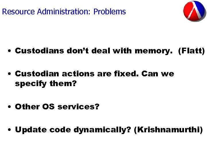 Resource Administration: Problems • Custodians don’t deal with memory. (Flatt) • Custodian actions are