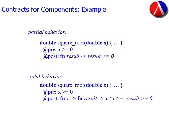 Contracts for Components: Example partial behavior: double square_root(double x) { … } @pre: x