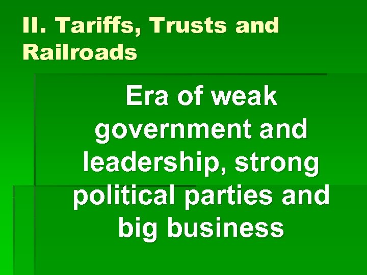 II. Tariffs, Trusts and Railroads Era of weak government and leadership, strong political parties