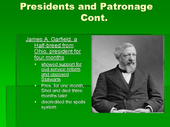 Presidents and Patronage Cont. James A. Garfield, a Half-breed from Ohio, president for four