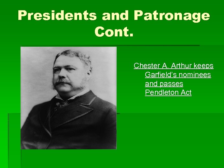 Presidents and Patronage Cont. Chester A. Arthur keeps Garfield’s nominees and passes Pendleton Act