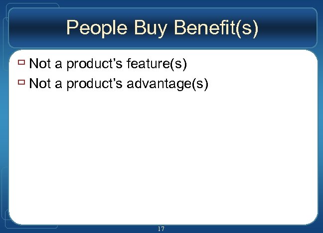 People Buy Benefit(s) ù Not a product’s feature(s) ù Not a product’s advantage(s) 17