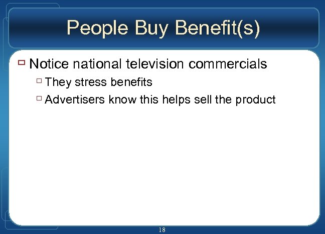 People Buy Benefit(s) ù Notice national television commercials ù They stress benefits ù Advertisers