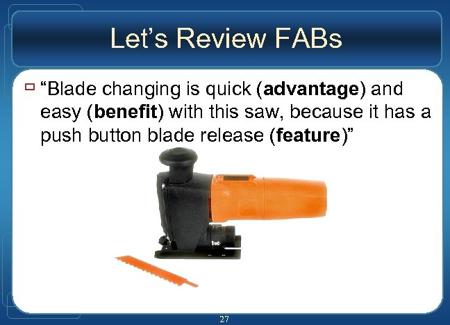 Let’s Review FABs ù “Blade changing is quick (advantage) and easy (benefit) with this