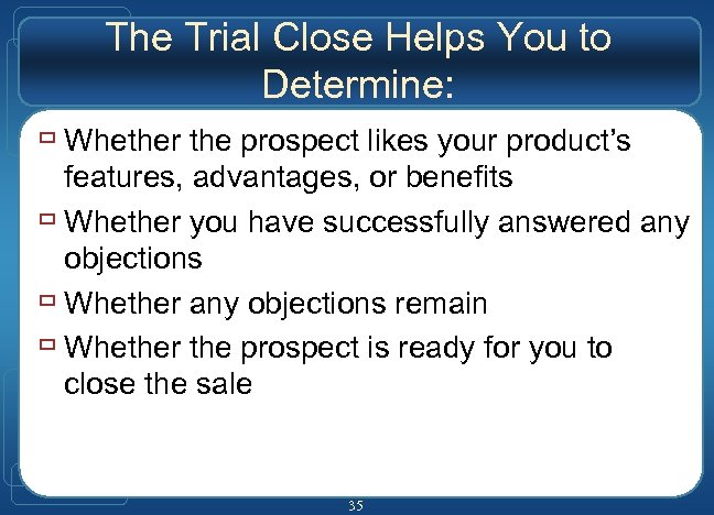 The Trial Close Helps You to Determine: ù Whether the prospect likes your product’s