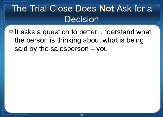 The Trial Close Does Not Ask for a Decision ù It asks a question