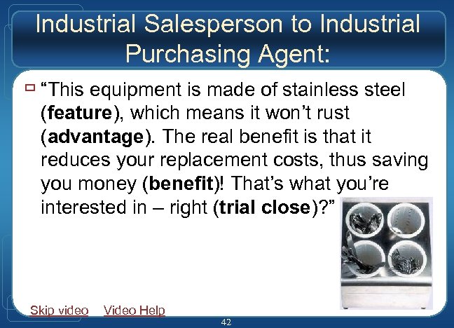 Industrial Salesperson to Industrial Purchasing Agent: ù “This equipment is made of stainless steel