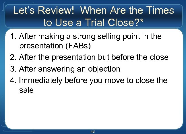 Let’s Review! When Are the Times to Use a Trial Close? * 1. After