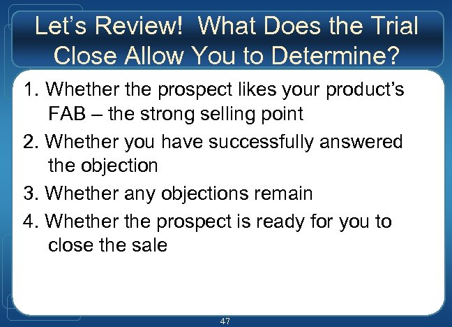 Let’s Review! What Does the Trial Close Allow You to Determine? 1. Whether the