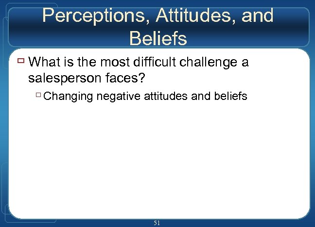 Perceptions, Attitudes, and Beliefs ù What is the most difficult challenge a salesperson faces?