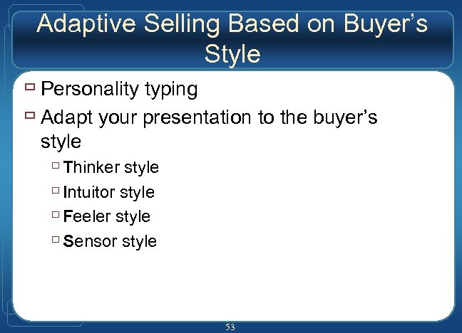 Adaptive Selling Based on Buyer’s Style ù Personality typing ù Adapt your presentation to