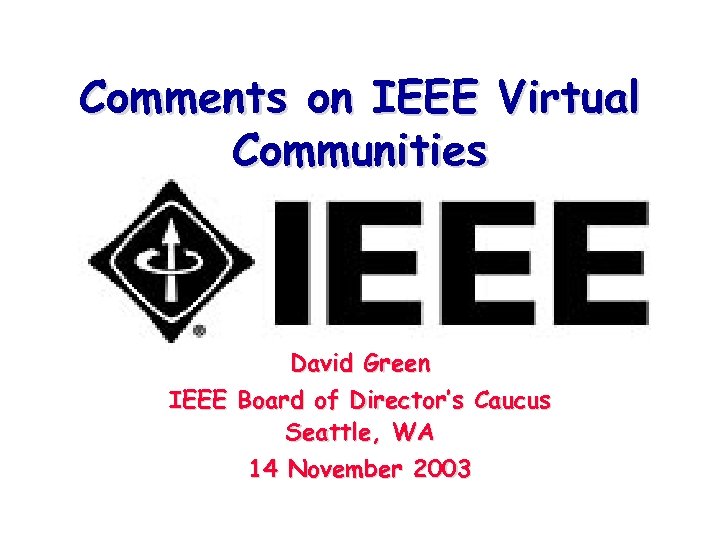 Comments on IEEE Virtual Communities David Green IEEE Board of Director’s Caucus Seattle, WA