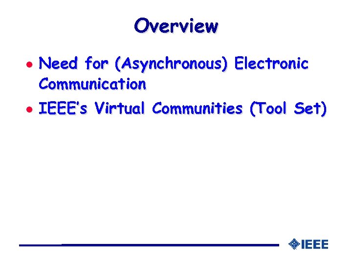 Overview l l Need for (Asynchronous) Electronic Communication IEEE’s Virtual Communities (Tool Set) 