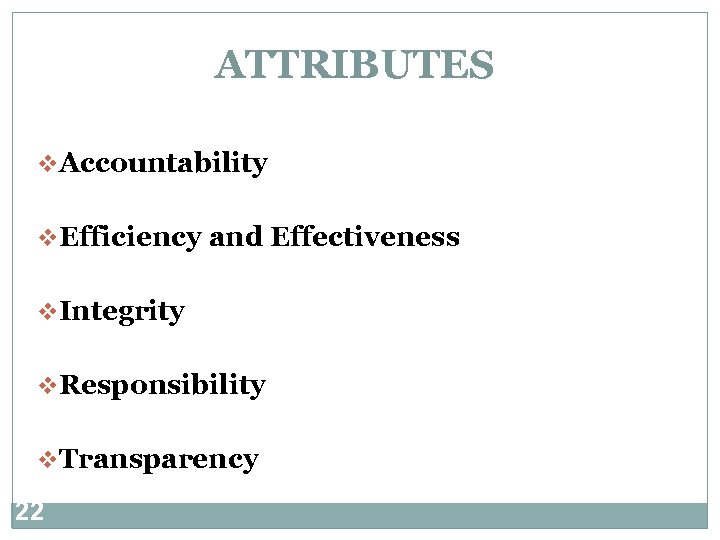 ATTRIBUTES v. Accountability v. Efficiency and Effectiveness v. Integrity v. Responsibility v. Transparency 22