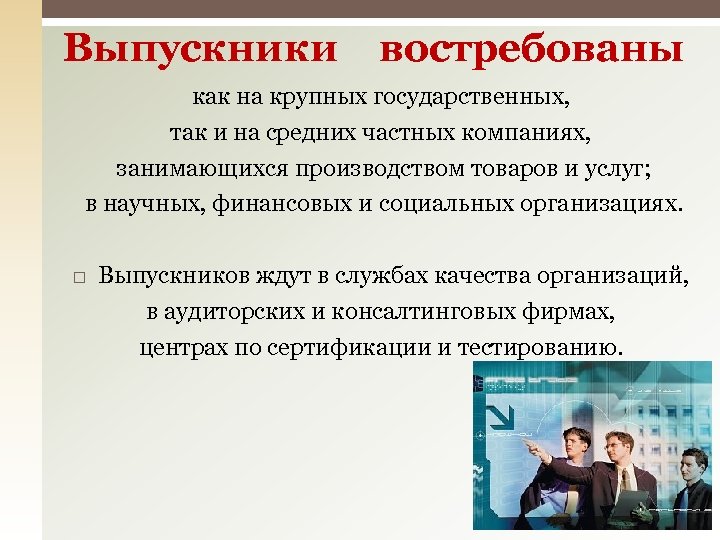 Выпускники востребованы как на крупных государственных, так и на средних частных компаниях, занимающихся производством