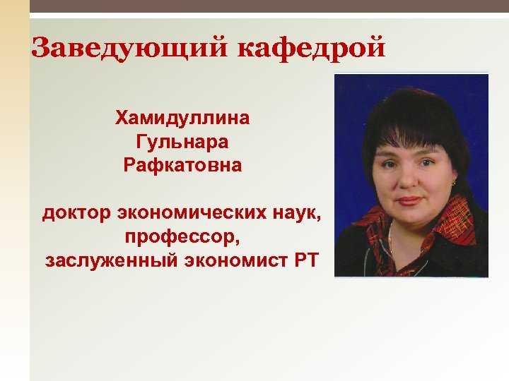 Заведующий кафедрой Хамидуллина Гульнара Рафкатовна доктор экономических наук, профессор, заслуженный экономист РТ 